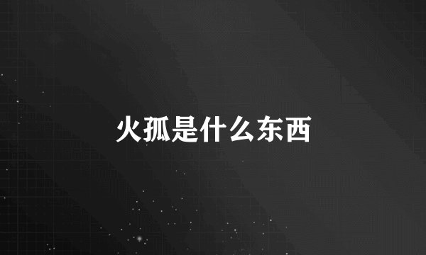 火孤是什么东西