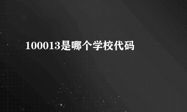 100013是哪个学校代码