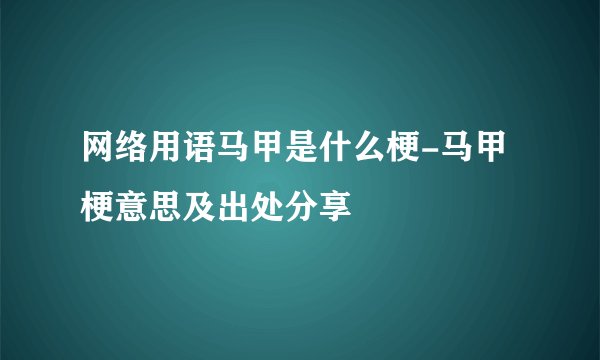 网络用语马甲是什么梗-马甲梗意思及出处分享