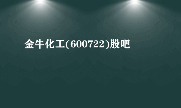 金牛化工(600722)股吧