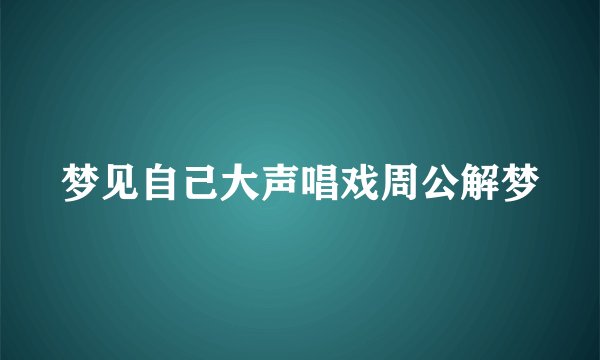 梦见自己大声唱戏周公解梦