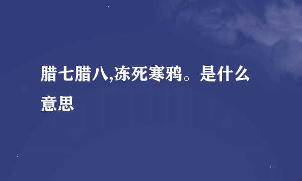 腊七腊八,冻死寒鸦。是什么意思