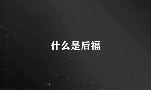 什么是后福