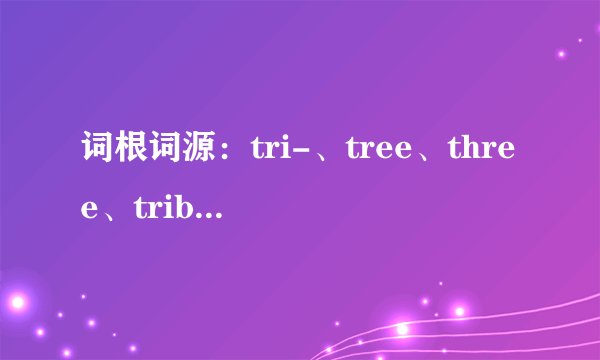 词根词源：tri-、tree、three、tribute、tribe、contribute……