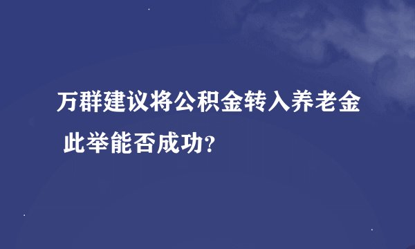 万群建议将公积金转入养老金 此举能否成功？