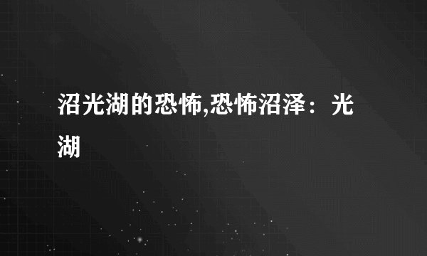 沼光湖的恐怖,恐怖沼泽：光湖