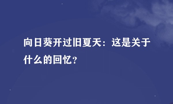 向日葵开过旧夏天：这是关于什么的回忆？