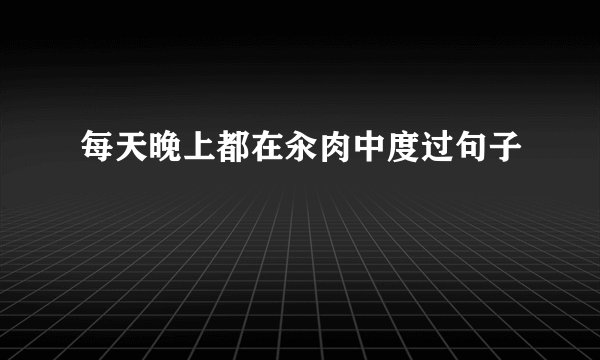 每天晚上都在汆肉中度过句子