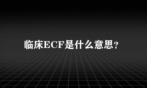 临床ECF是什么意思？