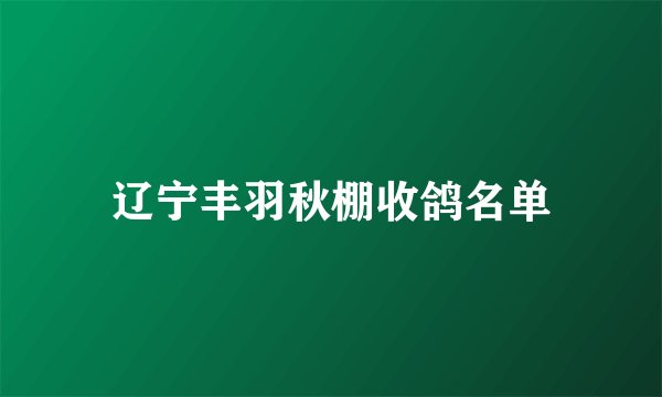 辽宁丰羽秋棚收鸽名单