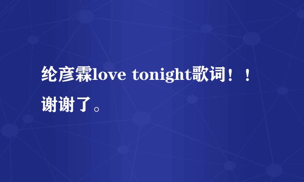 纶彦霖love tonight歌词!!谢谢了。