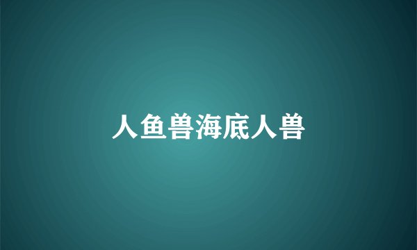 人鱼兽海底人兽
