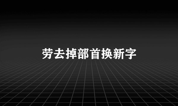 劳去掉部首换新字