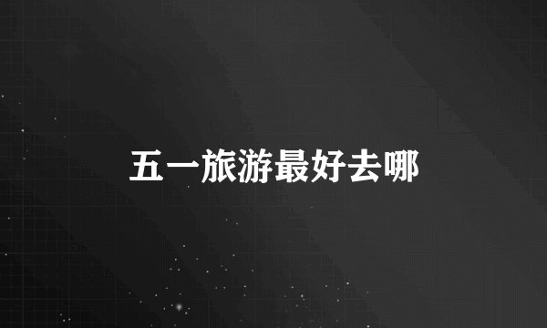 五一旅游最好去哪