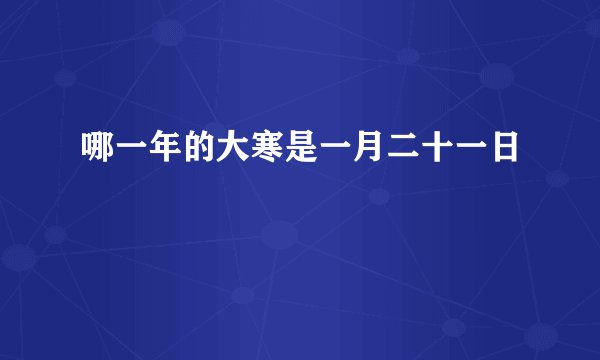 哪一年的大寒是一月二十一日