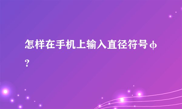 怎样在手机上输入直径符号φ？