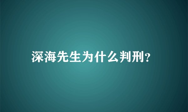 深海先生为什么判刑？