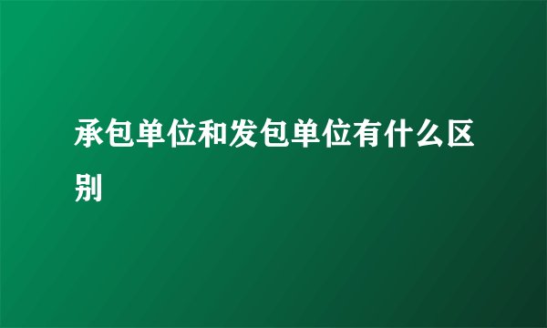 承包单位和发包单位有什么区别