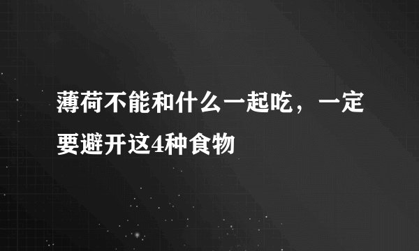 薄荷不能和什么一起吃，一定要避开这4种食物