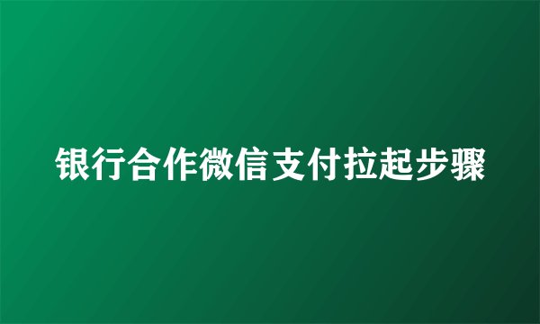 银行合作微信支付拉起步骤