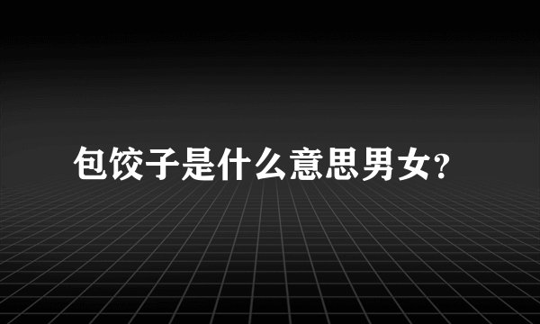 包饺子是什么意思男女？