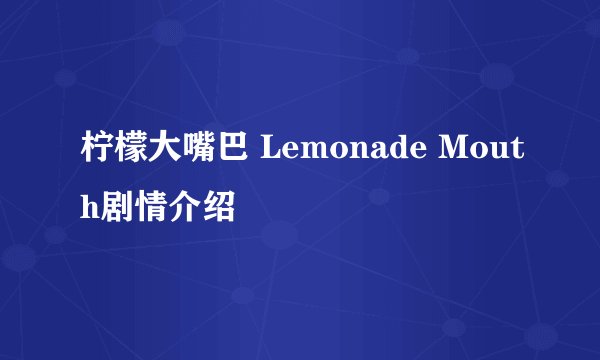 柠檬大嘴巴 Lemonade Mouth剧情介绍
