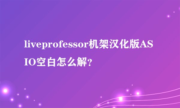 liveprofessor机架汉化版ASIO空白怎么解？