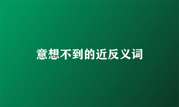 意想不到的近反义词