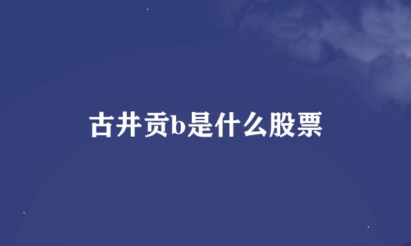 古井贡b是什么股票
