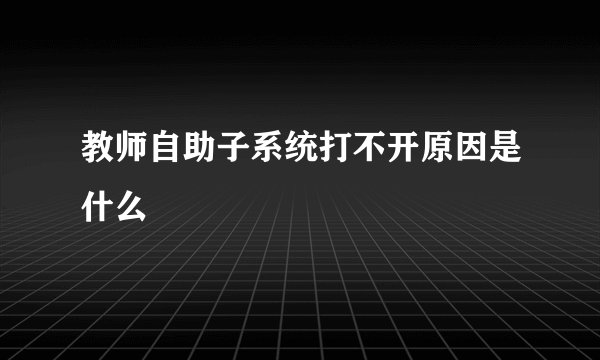 教师自助子系统打不开原因是什么