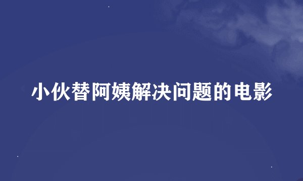 小伙替阿姨解决问题的电影