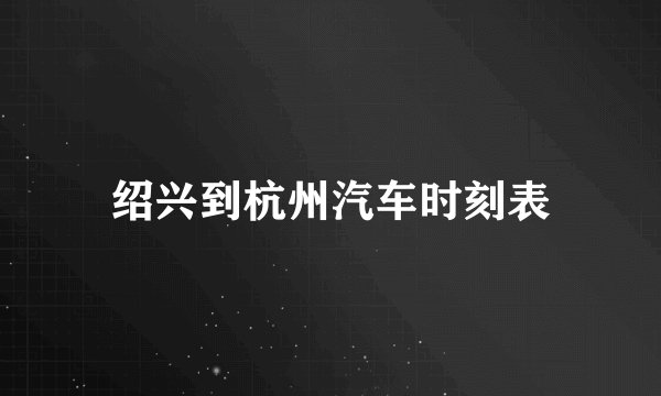 绍兴到杭州汽车时刻表