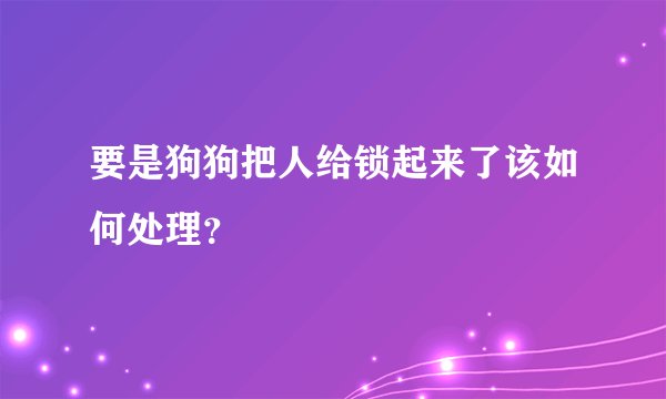 要是狗狗把人给锁起来了该如何处理？