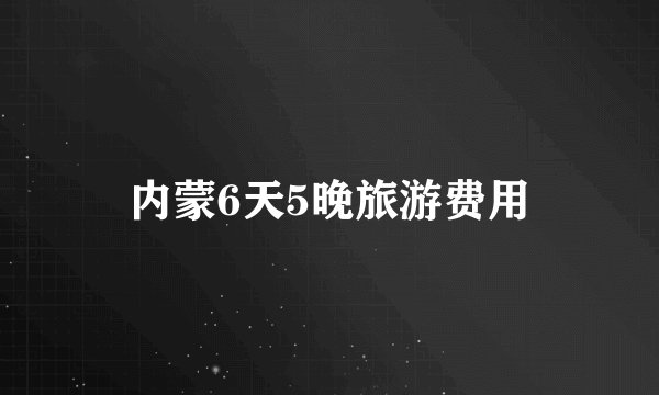 内蒙6天5晚旅游费用