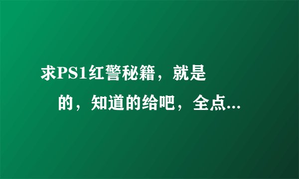 求PS1红警秘籍，就是❌⭕🔲🔺的，知道的给吧，全点的，谢谢啦