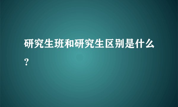 研究生班和研究生区别是什么？