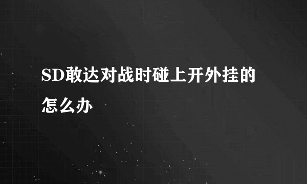 SD敢达对战时碰上开外挂的怎么办