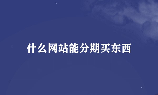什么网站能分期买东西