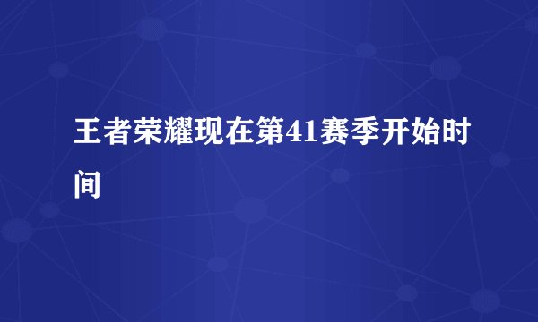 王者荣耀现在第41赛季开始时间