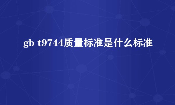 gb t9744质量标准是什么标准