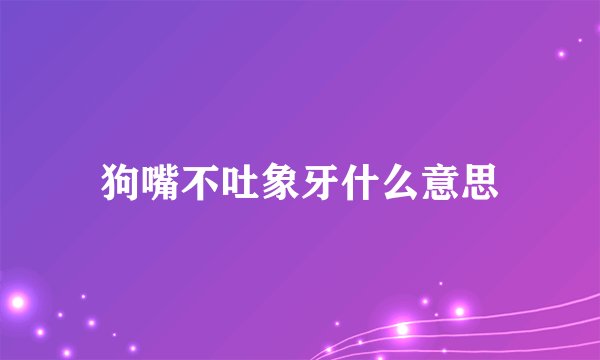 狗嘴不吐象牙什么意思