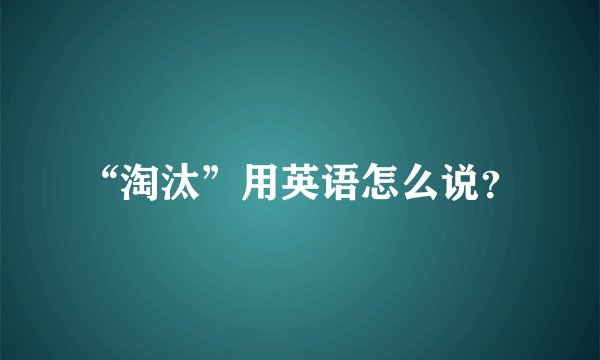 “淘汰”用英语怎么说？