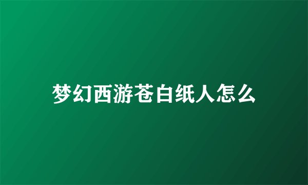 梦幻西游苍白纸人怎么