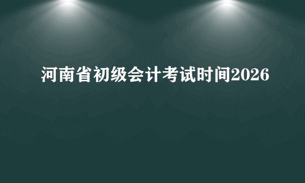 河南省初级会计考试时间2026