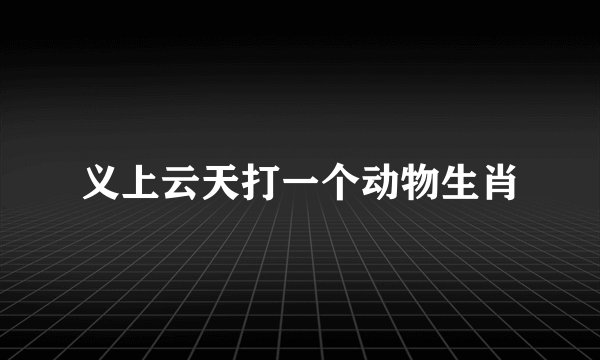 义上云天打一个动物生肖