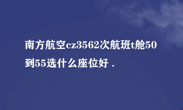 南方航空cz3562次航班t舱50到55选什么座位好 .