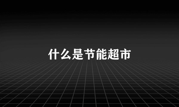 什么是节能超市