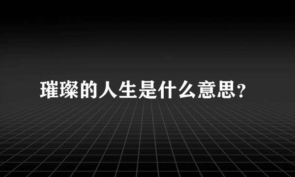 璀璨的人生是什么意思？