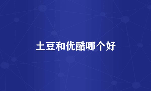 土豆和优酷哪个好