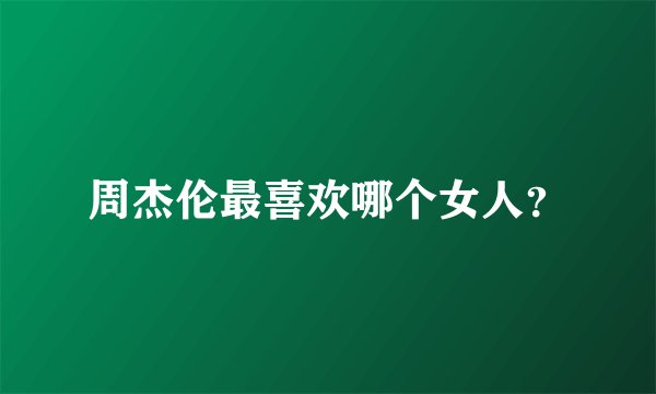 周杰伦最喜欢哪个女人？